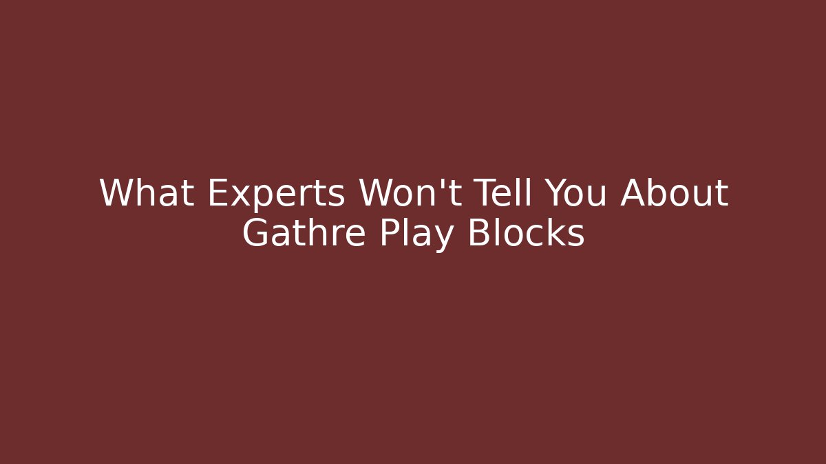 What Experts Won’t Tell You About Gathre Play Blocks
