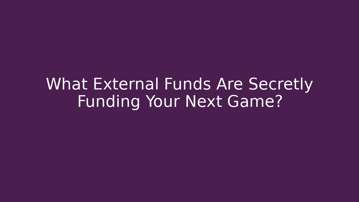What External Funds Are Secretly Funding Your Next Game?
