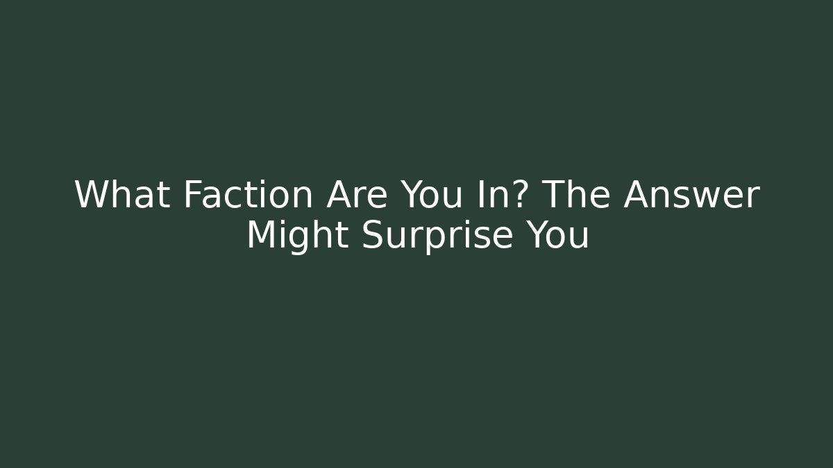 What Faction Are You In? The Answer Might Surprise You
