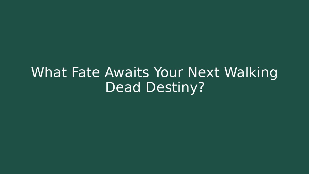 What Fate Awaits Your Next Walking Dead Destiny?