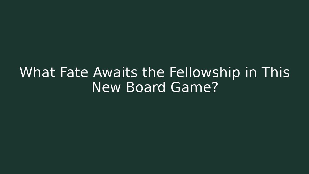 What Fate Awaits the Fellowship in This New Board Game?