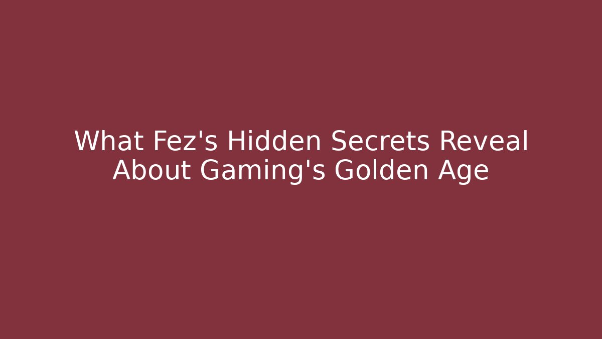 What Fez's Hidden Secrets Reveal About Gaming's Golden Age