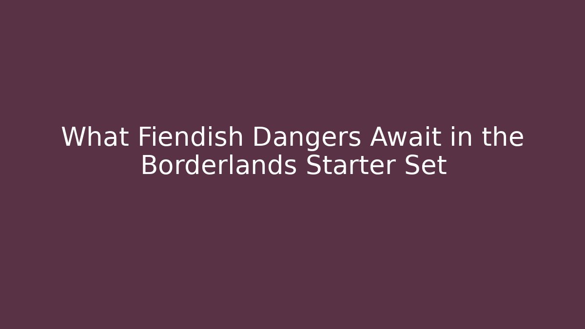 What Fiendish Dangers Await in the Borderlands Starter Set