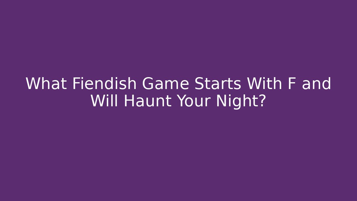 What Fiendish Game Starts With F and Will Haunt Your Night?