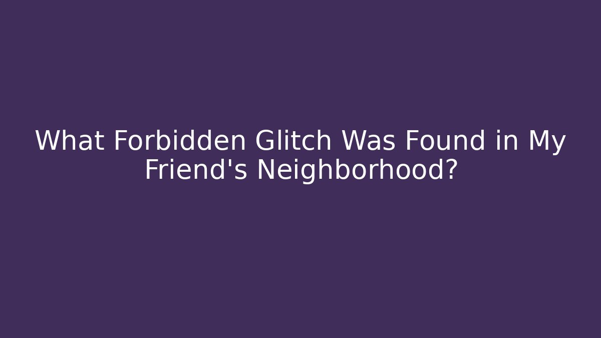 What Forbidden Glitch Was Found in My Friend's Neighborhood?