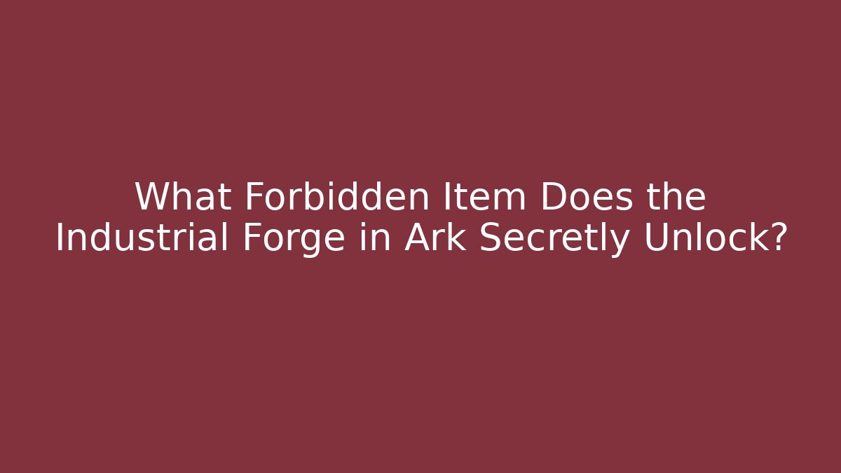 What Forbidden Item Does the Industrial Forge in Ark Secretly Unlock?