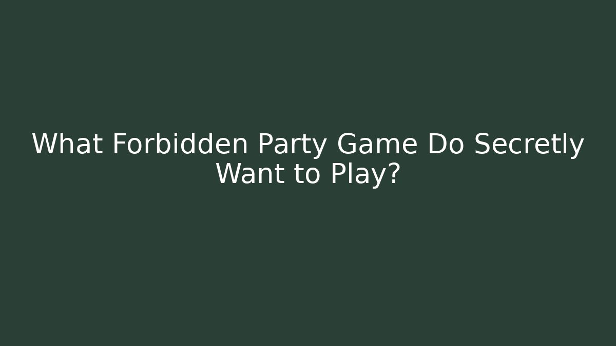 What Forbidden Party Game Do Secretly Want to Play?