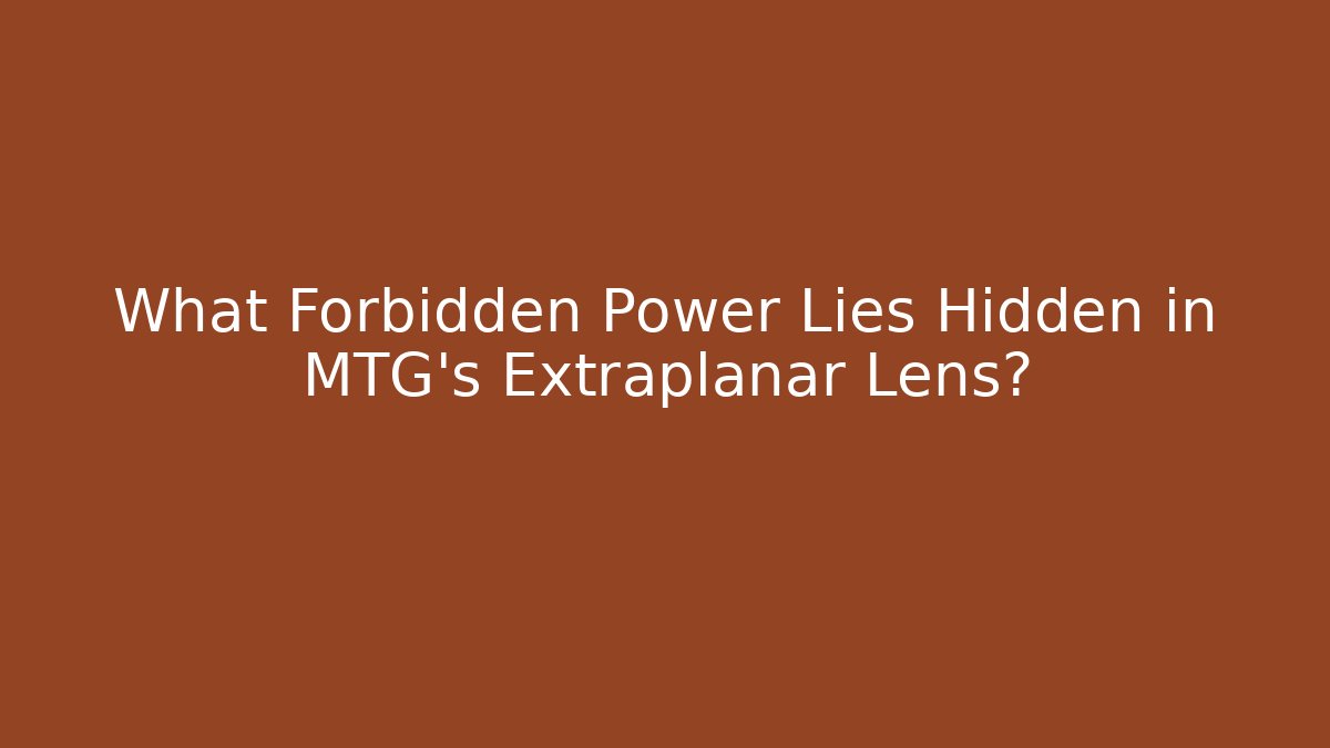 What Forbidden Power Lies Hidden in MTG's Extraplanar Lens?