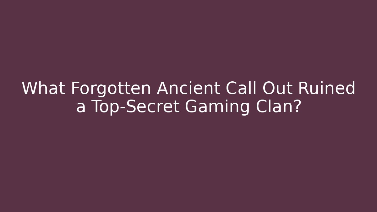 What Forgotten Ancient Call Out Ruined a Top-Secret Gaming Clan?
