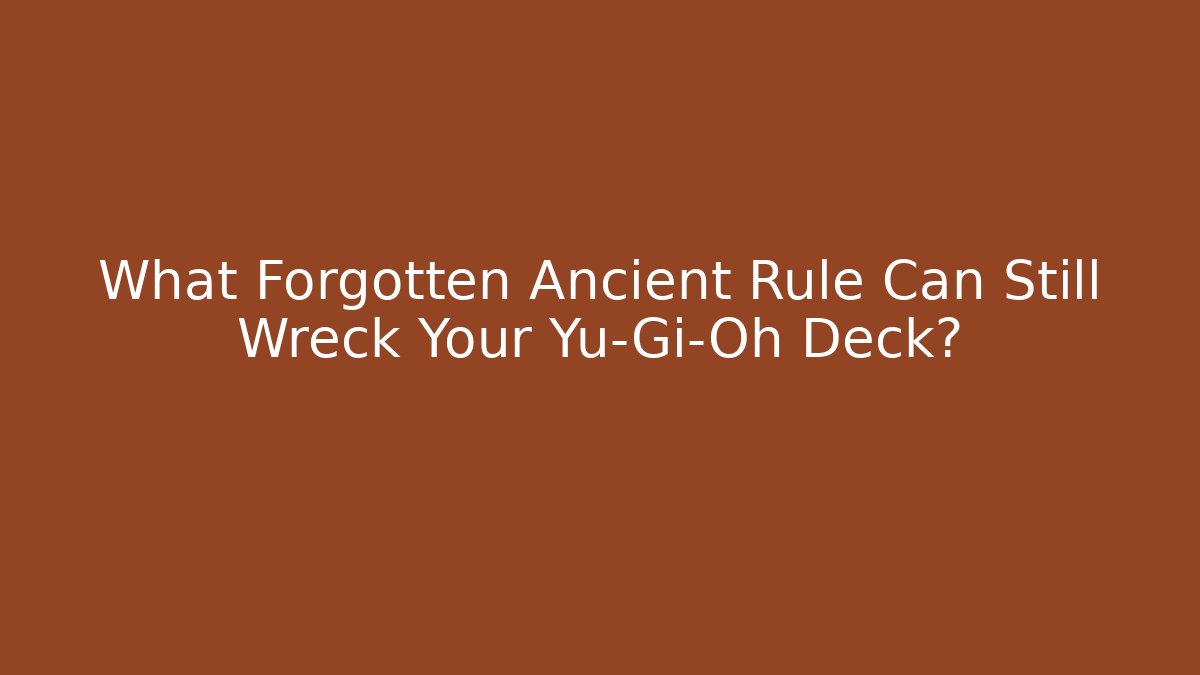 What Forgotten Ancient Rule Can Still Wreck Your Yu-Gi-Oh Deck?