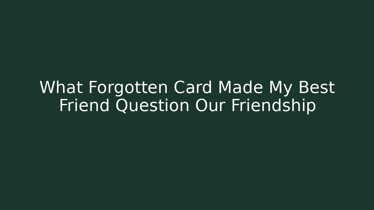 What Forgotten Card Made My Best Friend Question Our Friendship