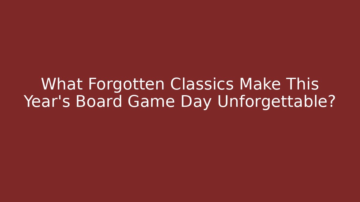 What Forgotten Classics Make This Year’s Board Game Day Unforgettable? - Critter Realm