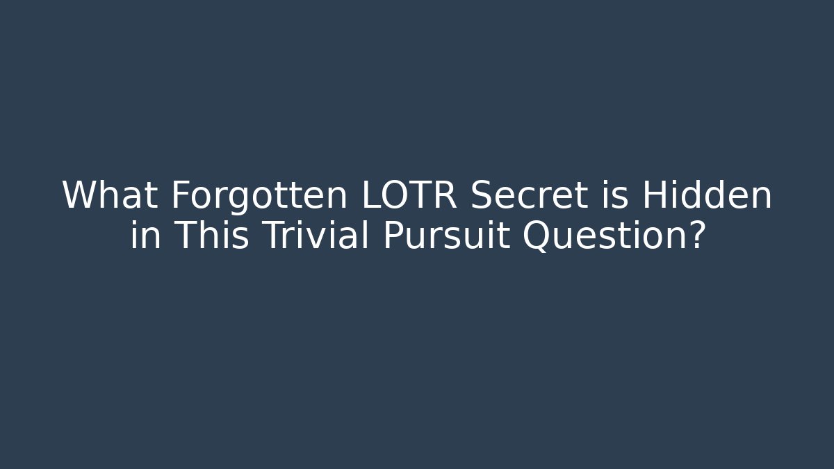 What Forgotten LOTR Secret is Hidden in This Trivial Pursuit Question?