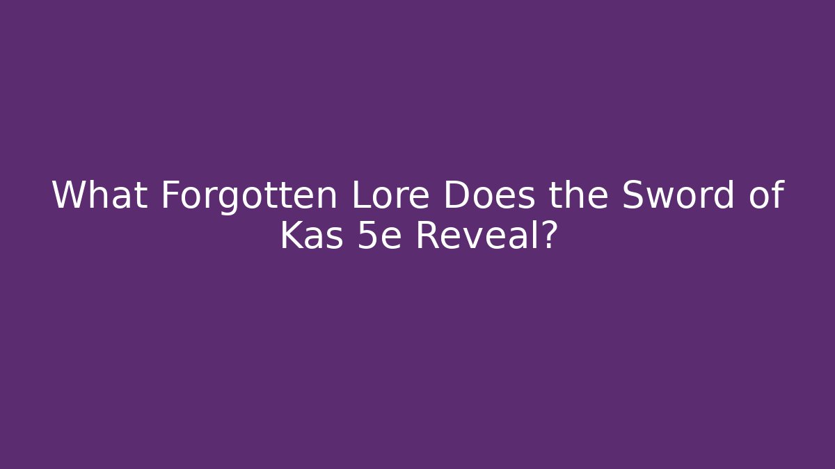 What Forgotten Lore Does the Sword of Kas 5e Reveal?