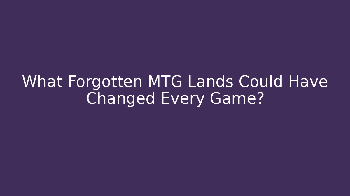 What Forgotten MTG Lands Could Have Changed Every Game?