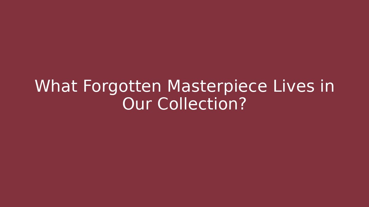 What Forgotten Masterpiece Lives in Our Collection?
