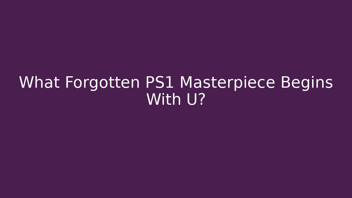 What Forgotten PS1 Masterpiece Begins With U?