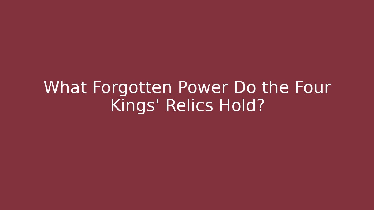 What Forgotten Power Do the Four Kings' Relics Hold?