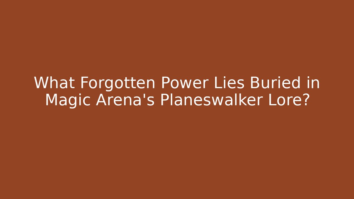 What Forgotten Power Lies Buried in Magic Arena's Planeswalker Lore?