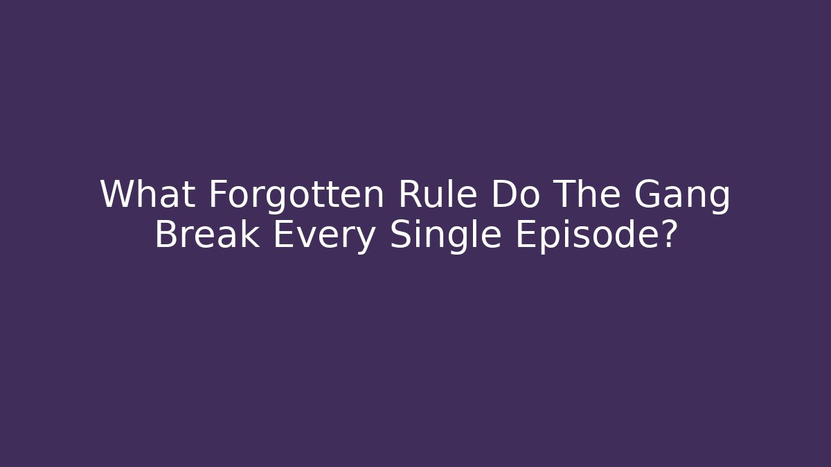 What Forgotten Rule Do The Gang Break Every Single Episode?