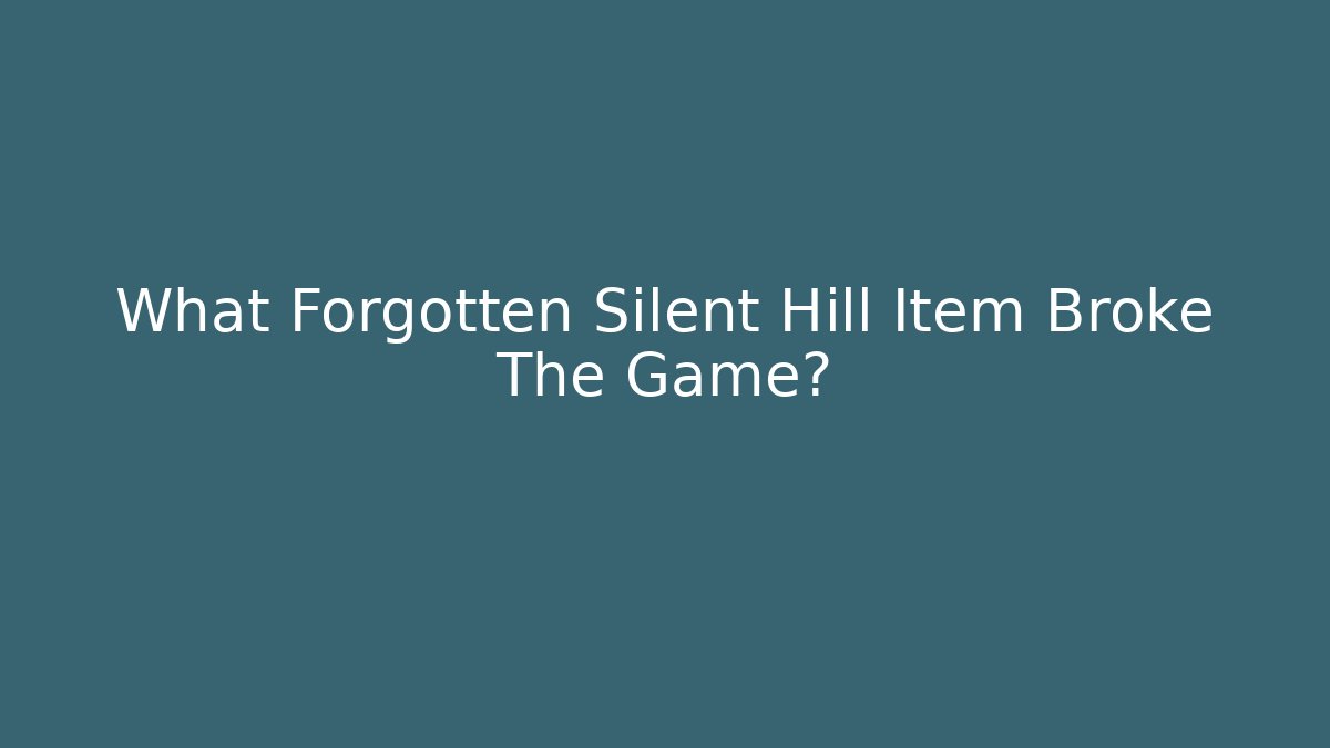 What Forgotten Silent Hill Item Broke The Game?