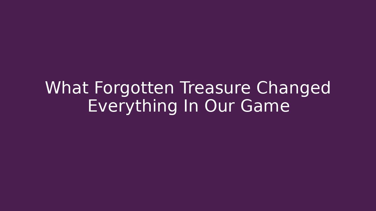 What Forgotten Treasure Changed Everything In Our Game