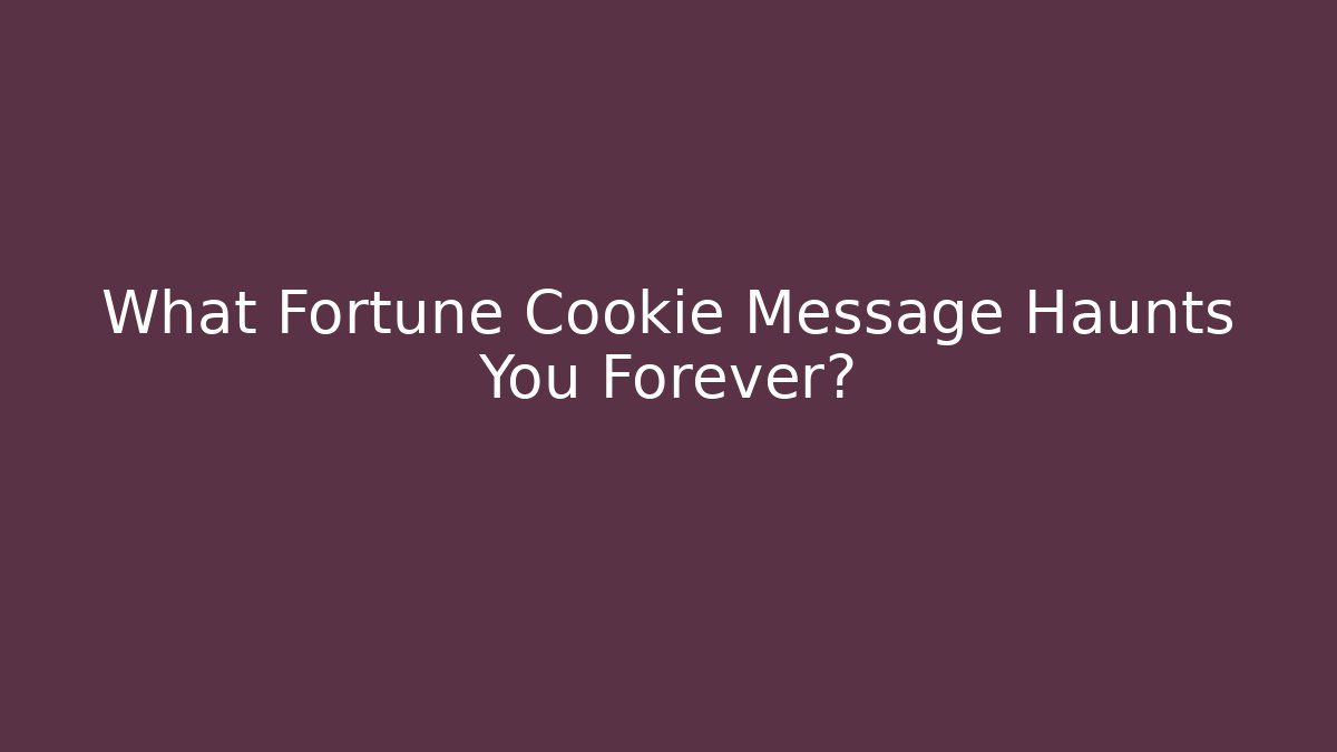 What Fortune Cookie Message Haunts You Forever?