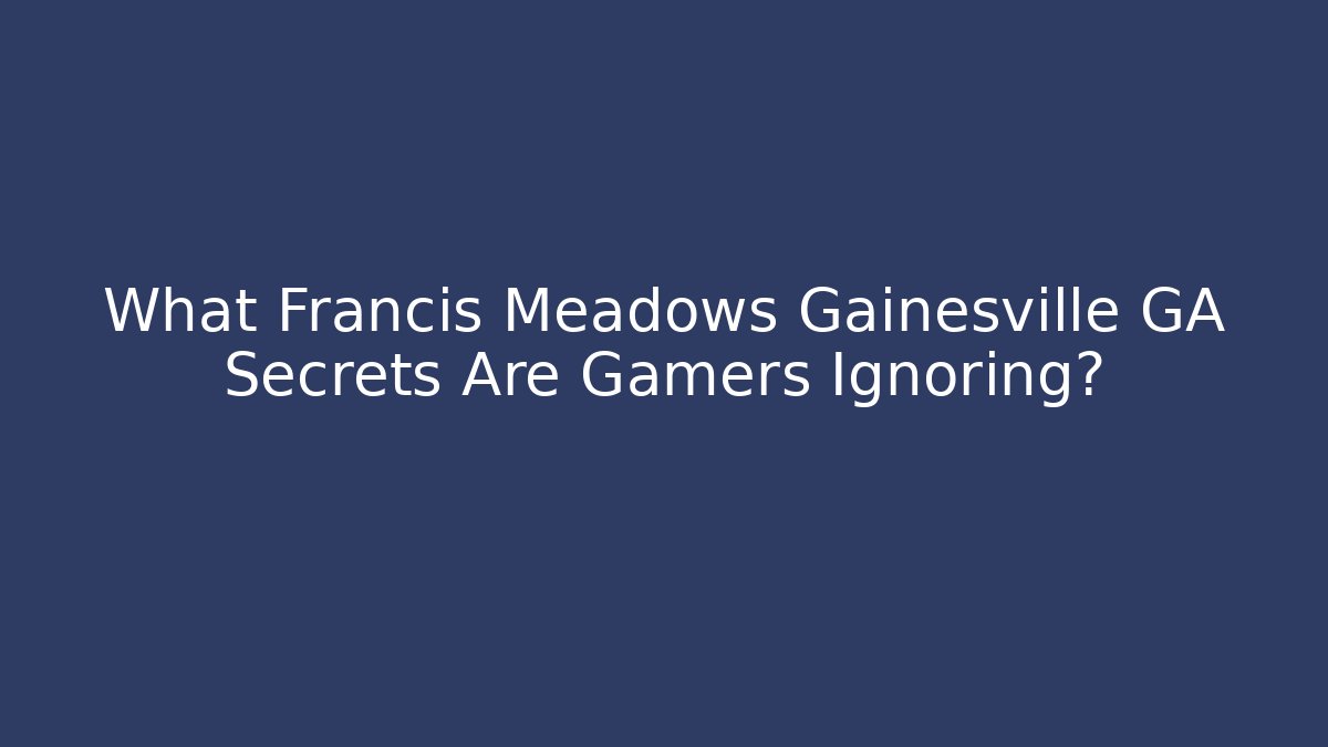 What Francis Meadows Gainesville GA Secrets Are Gamers Ignoring?