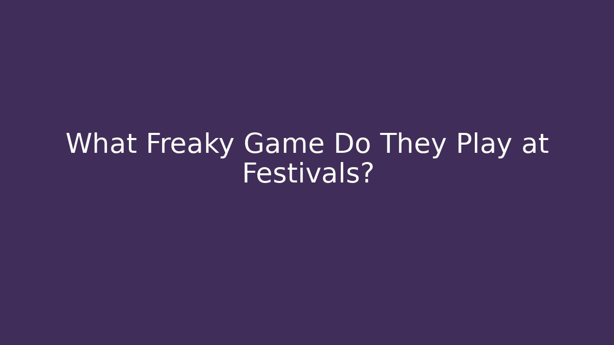What Freaky Game Do They Play at Festivals?