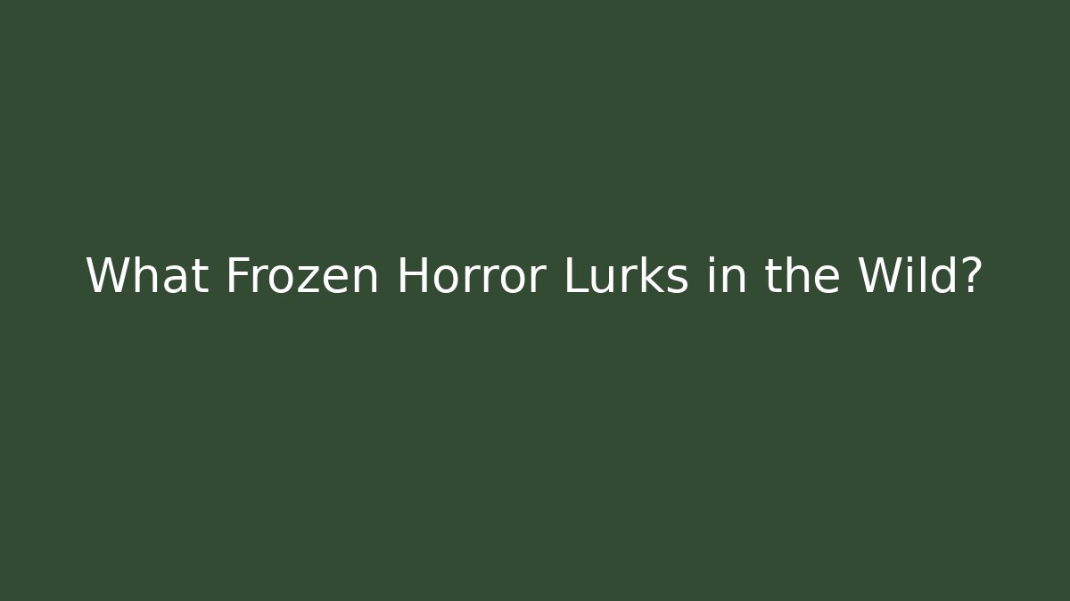 What Frozen Horror Lurks in the Wild?