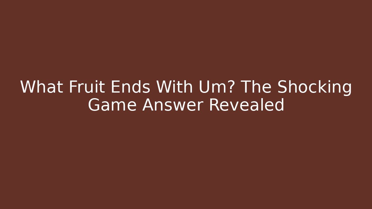 What Fruit Ends With Um? The Shocking Game Answer Revealed