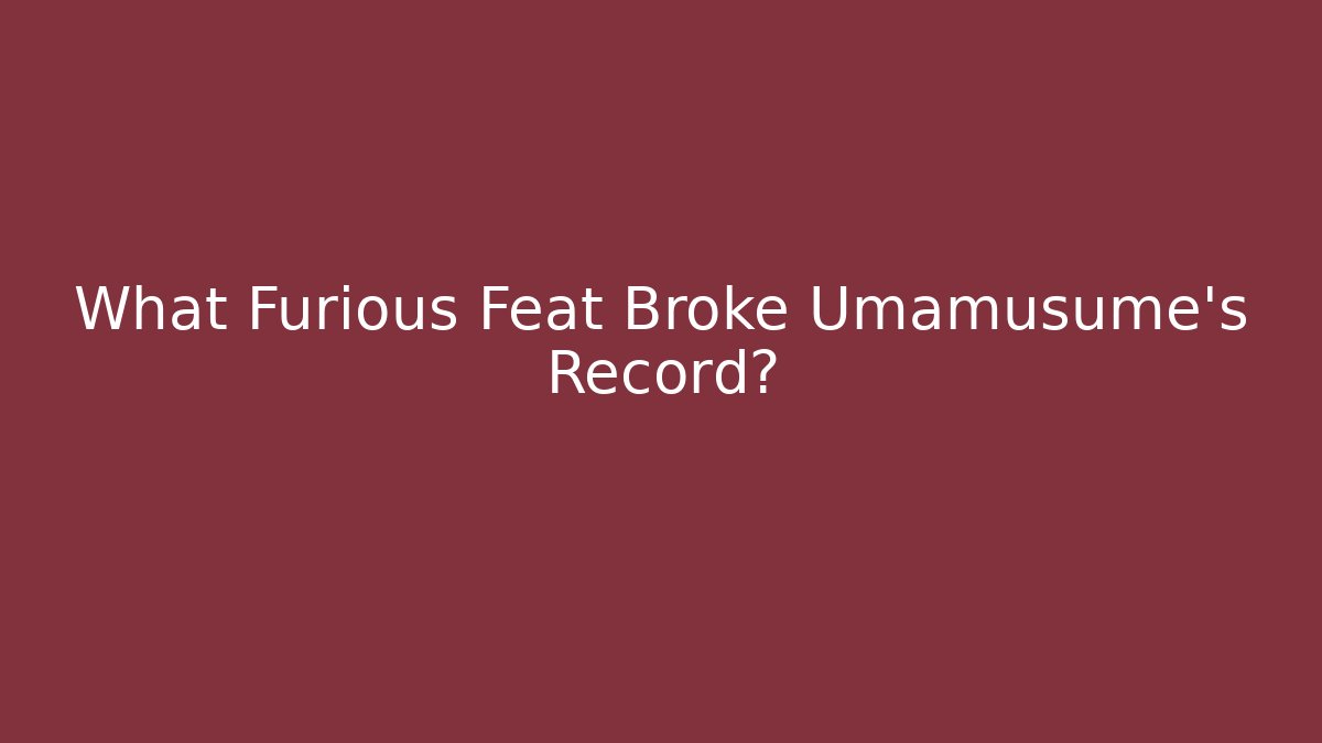 What Furious Feat Broke Umamusume's Record?