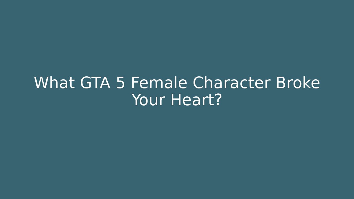 What GTA 5 Female Character Broke Your Heart?