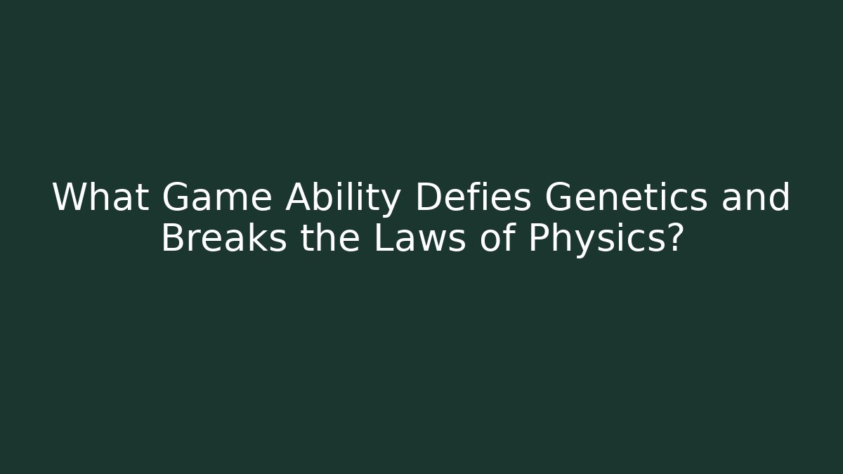 What Game Ability Defies Genetics and Breaks the Laws of Physics?