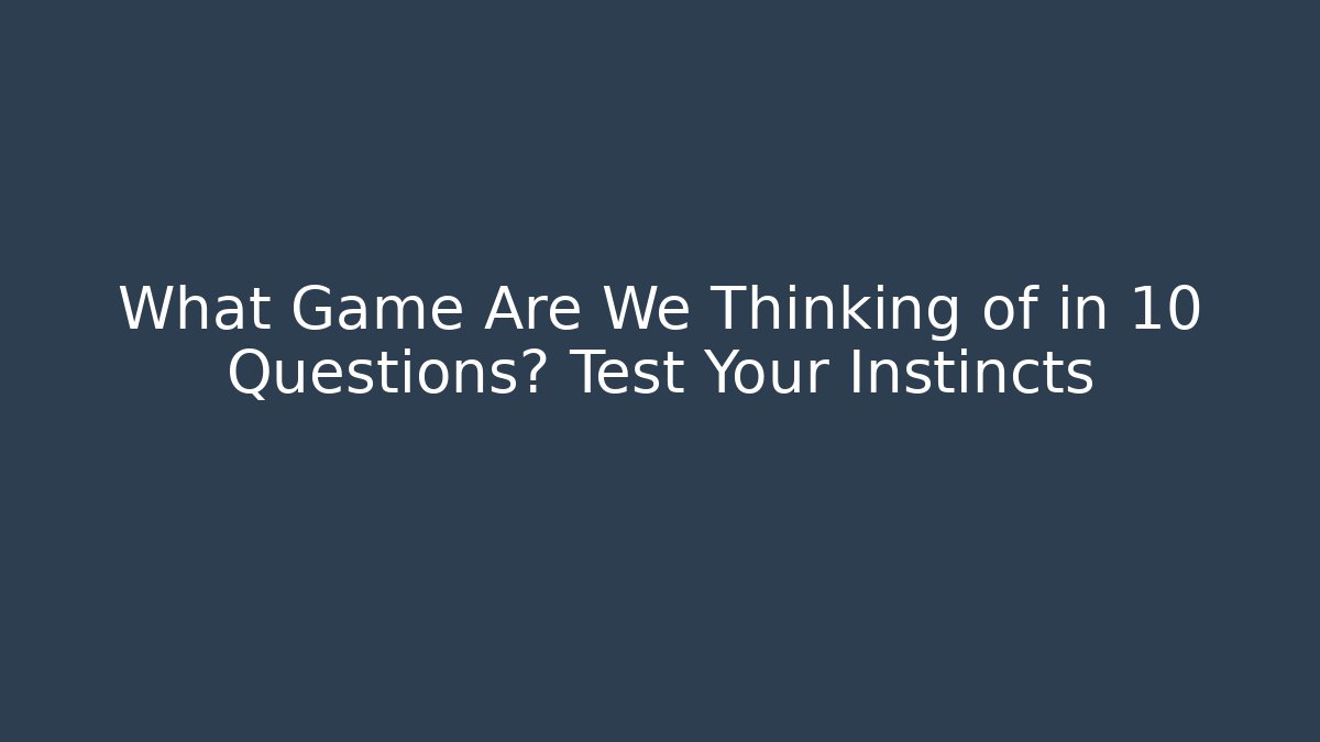 What Game Are We Thinking of in 10 Questions? Test Your Instincts