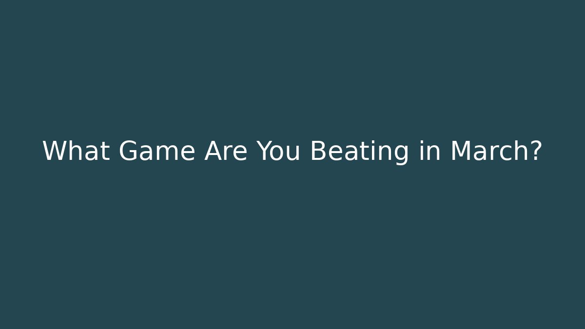 What Game Are You Beating in March?