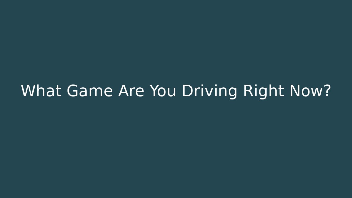 What Game Are You Driving Right Now? - Critter Realm