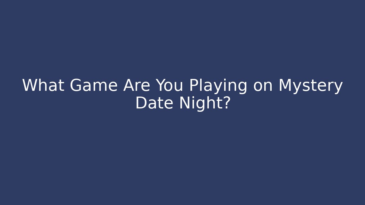 What Game Are You Playing on Mystery Date Night?