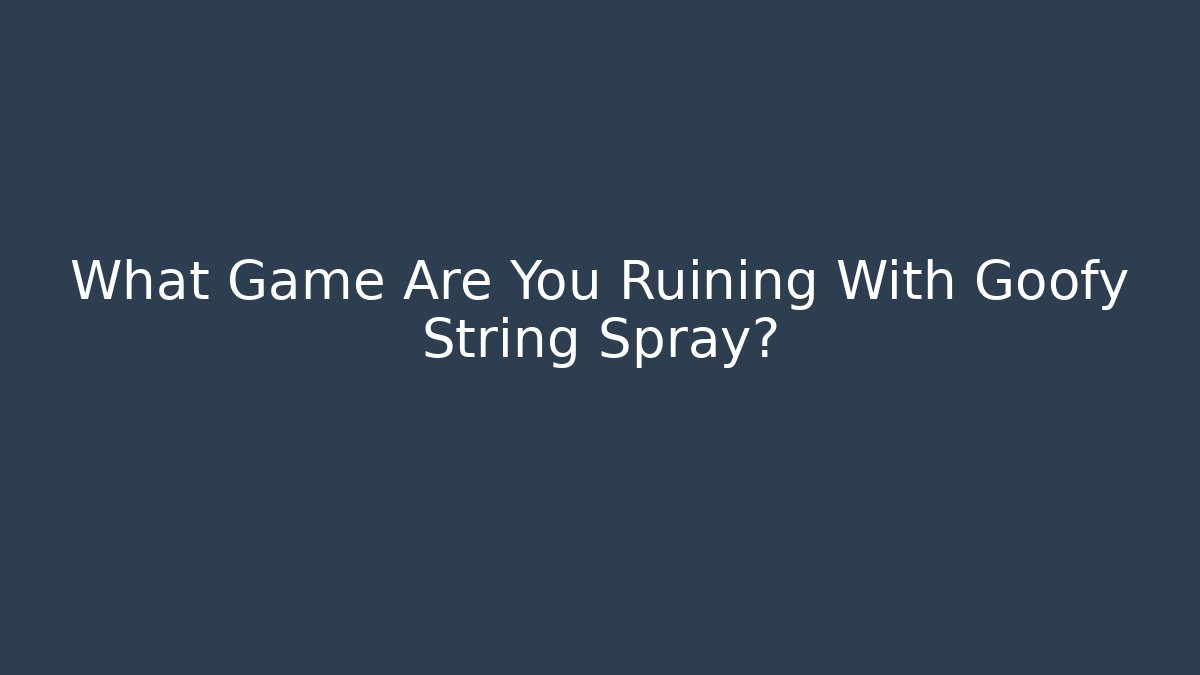 What Game Are You Ruining With Goofy String Spray? - Critter Realm