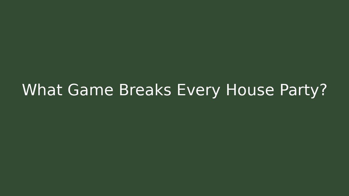 What Game Breaks Every House Party? - Critter Realm