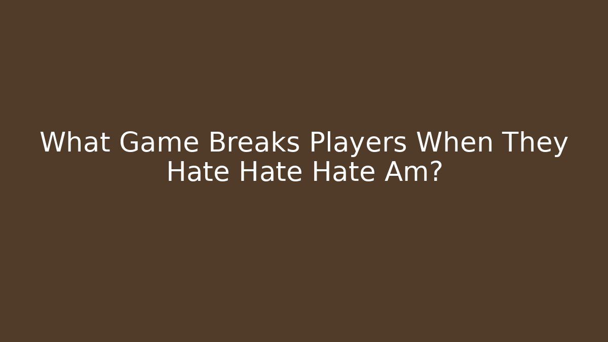 What Game Breaks Players When They Hate Hate Hate Am? - Critter Realm