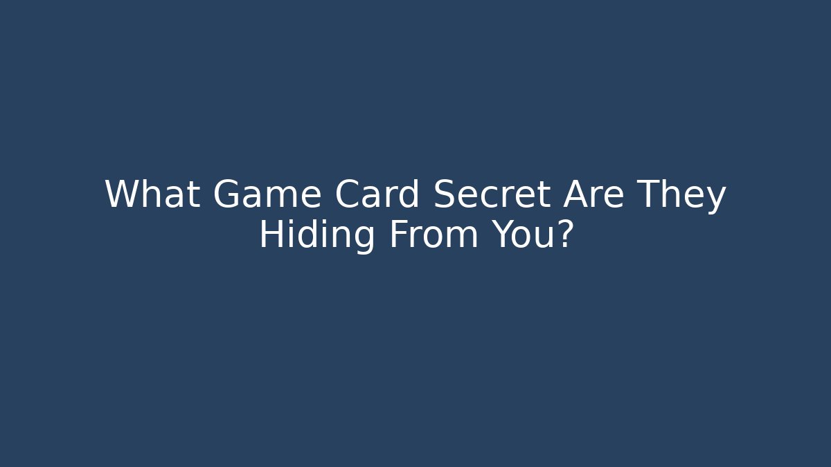 What Game Card Secret Are They Hiding From You?