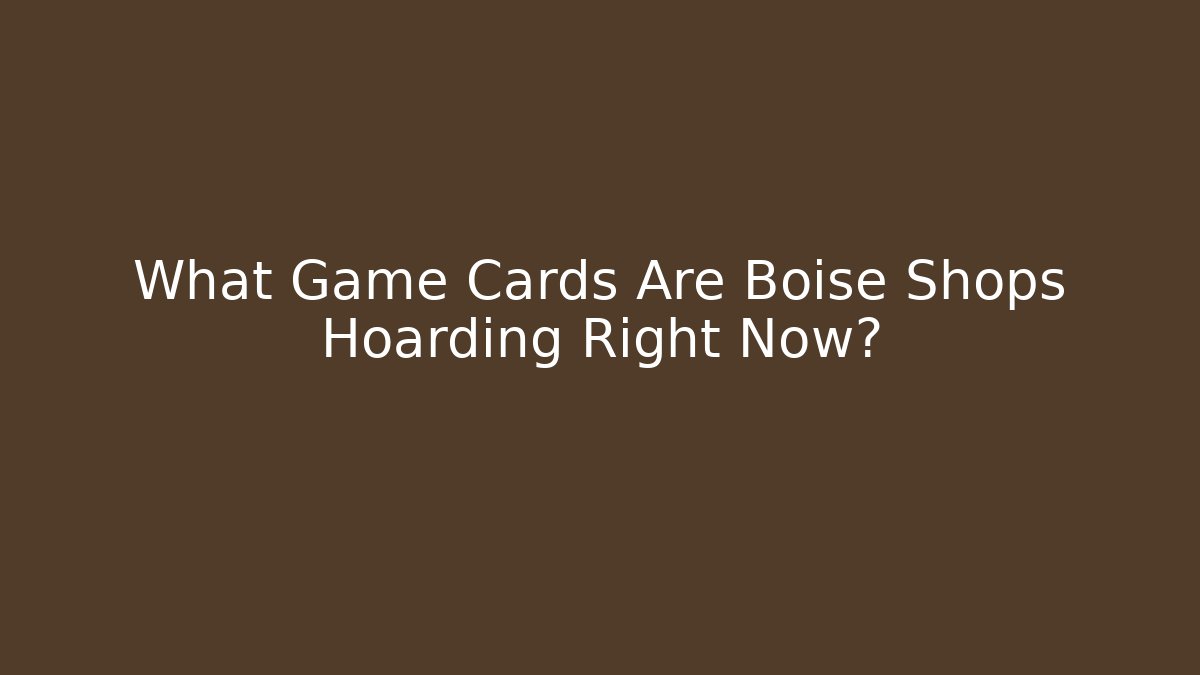 What Game Cards Are Boise Shops Hoarding Right Now?