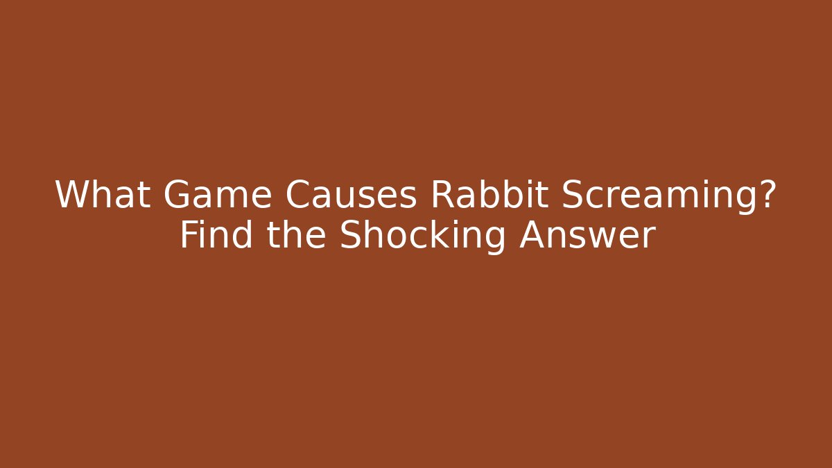 What Game Causes Rabbit Screaming? Find the Shocking Answer - Critter Realm