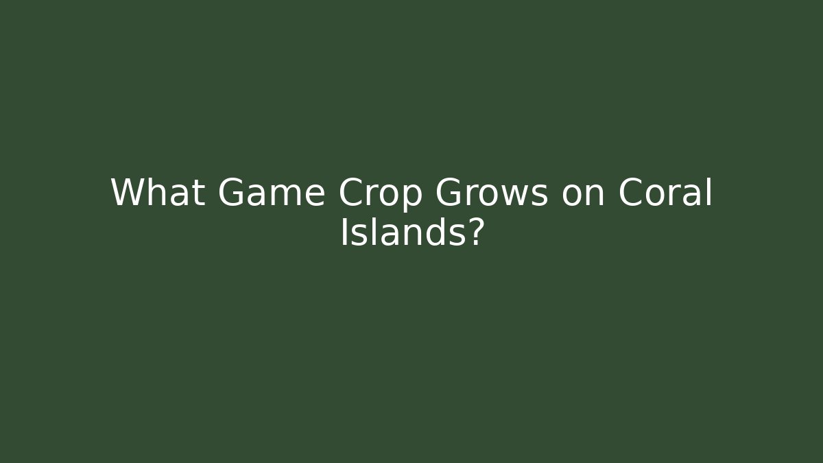 What Game Crop Grows on Coral Islands?