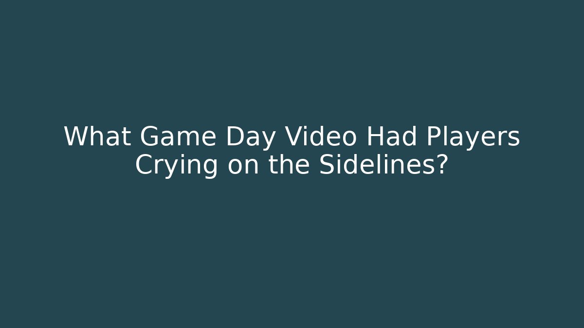 What Game Day Video Had Players Crying on the Sidelines?