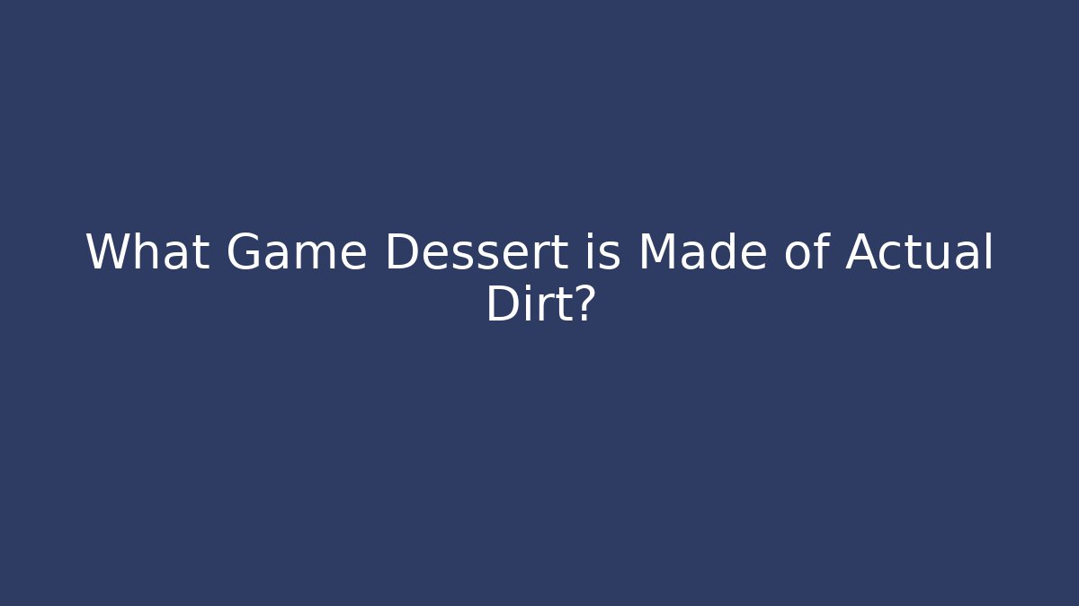 What Game Dessert is Made of Actual Dirt?