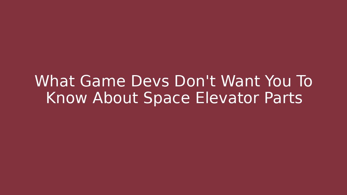 What Game Devs Don't Want You To Know About Space Elevator Parts
