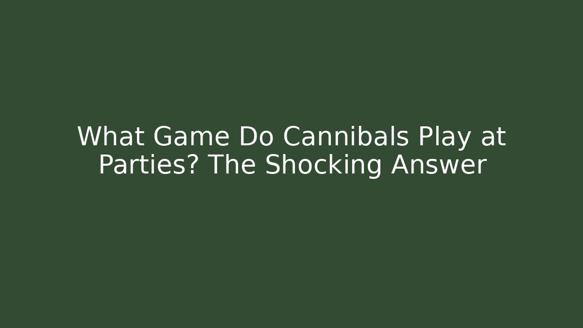 What Game Do Cannibals Play at Parties? The Shocking Answer