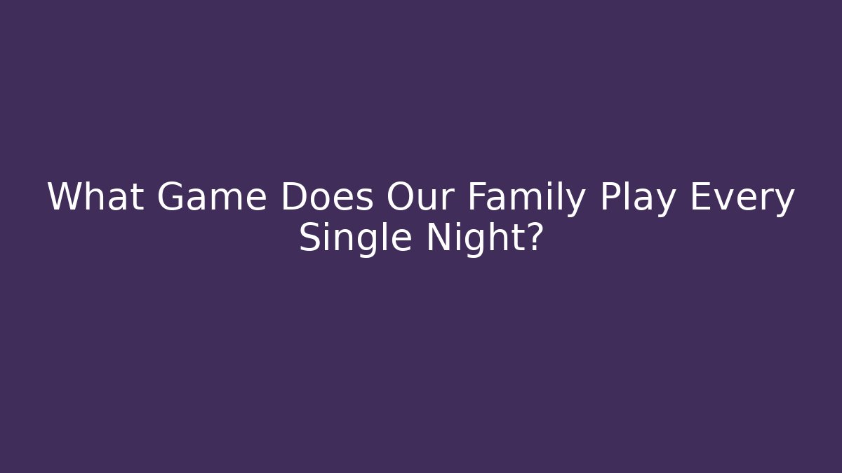 What Game Does Our Family Play Every Single Night? - Critter Realm